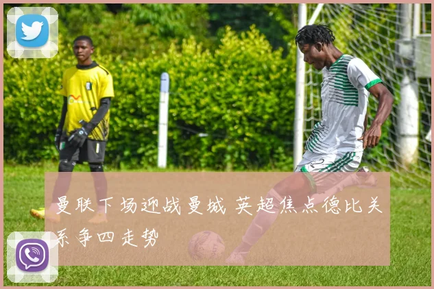 曼联下场迎战曼城 英超焦点德比关系争四走势